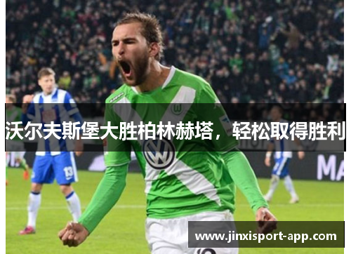 沃尔夫斯堡大胜柏林赫塔，轻松取得胜利