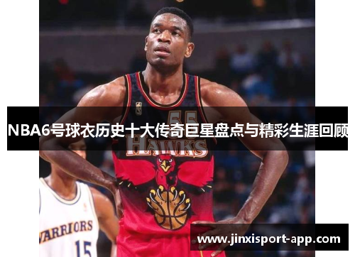 NBA6号球衣历史十大传奇巨星盘点与精彩生涯回顾