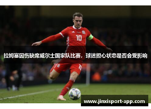 拉姆塞因伤缺席威尔士国家队比赛，球迷担心状态是否会受影响