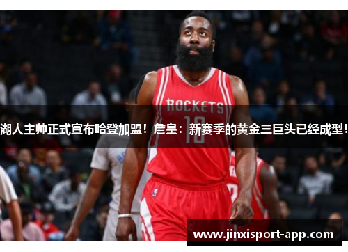湖人主帅正式宣布哈登加盟！詹皇：新赛季的黄金三巨头已经成型！