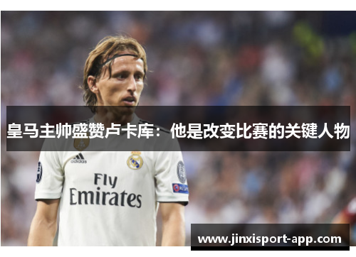 皇马主帅盛赞卢卡库：他是改变比赛的关键人物