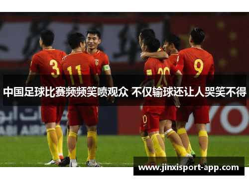 中国足球比赛频频笑喷观众 不仅输球还让人哭笑不得