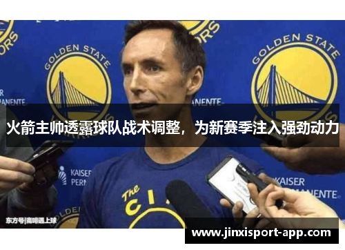 火箭主帅透露球队战术调整，为新赛季注入强劲动力