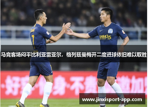 马竞客场闷平比利亚雷亚尔，格列兹曼梅开二度进球依旧难以取胜