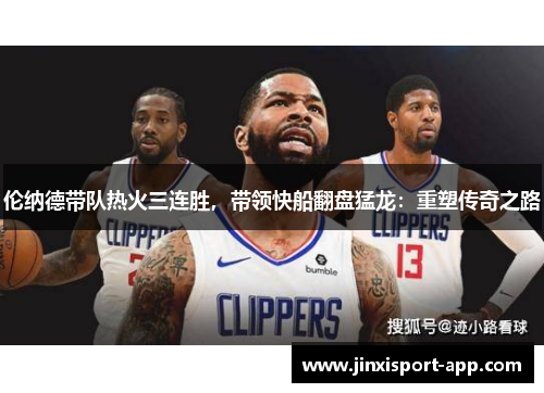 伦纳德带队热火三连胜，带领快船翻盘猛龙：重塑传奇之路