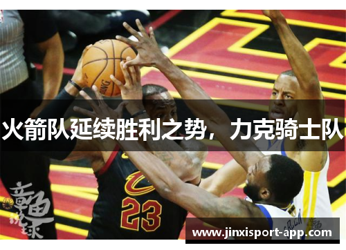 火箭队延续胜利之势，力克骑士队