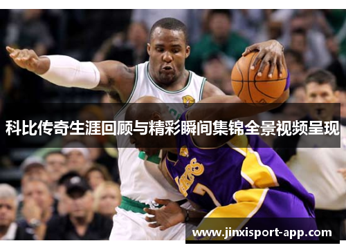 科比传奇生涯回顾与精彩瞬间集锦全景视频呈现